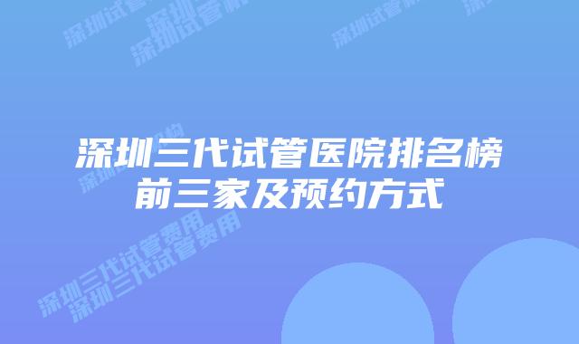 深圳三代试管医院排名榜前三家及预约方式