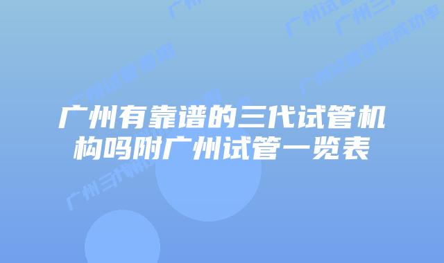 广州有靠谱的三代试管机构吗附广州试管一览表