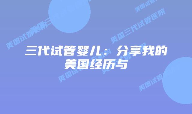 三代试管婴儿:分享我的美国经历与