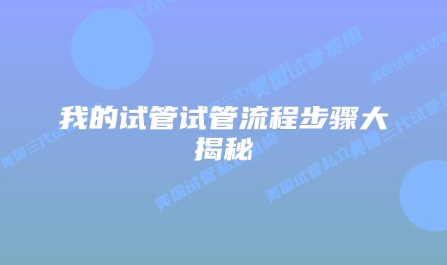 我的试管试管流程步骤大揭秘