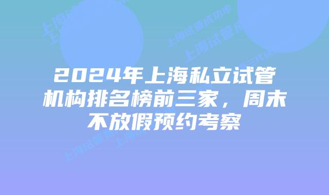2024年上海私立试管机构排名榜前三家，周末不放假预约考察