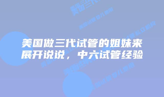 美国做三代试管的姐妹来展开说说,中六试管经验