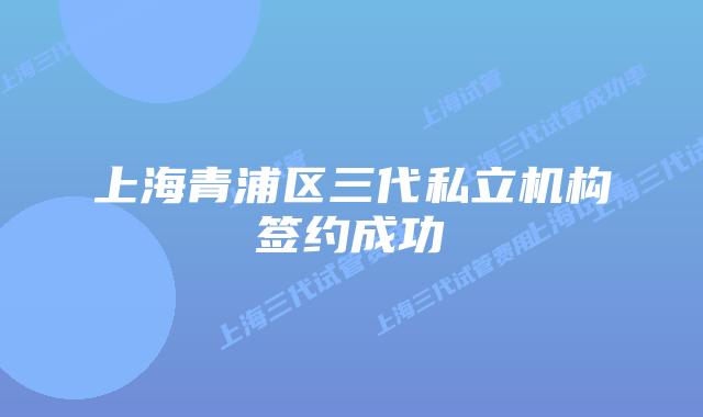 上海青浦区三代私立机构签约成功