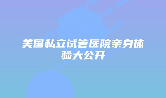 美国私立试管医院亲身体验大公开