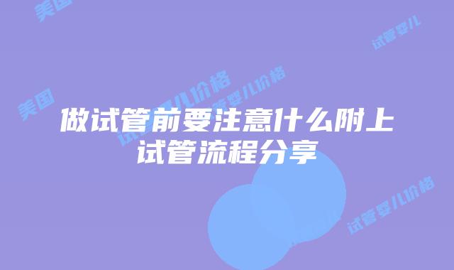 做试管前要注意什么附上试管流程分享