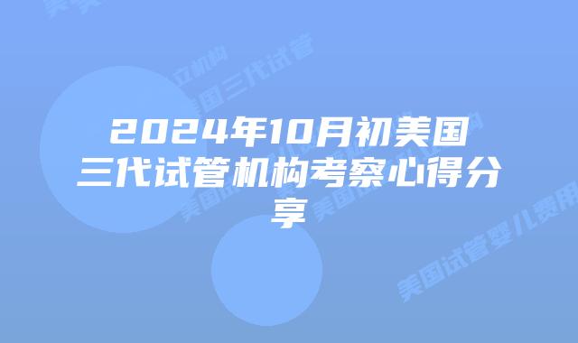 2024年10月初美国三代试管机构考察心得分享