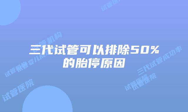三代试管可以排除50%的胎停原因