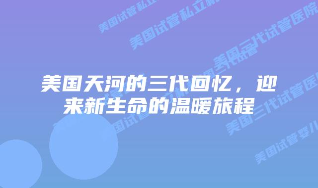 美国天河的三代回忆,迎来新生命的温暖旅程