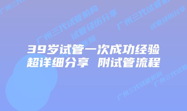 39岁试管一次成功经验超详细分享 附试管流程