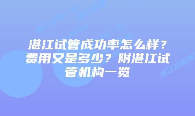 湛江试管成功率怎么样？费用又是多少？附湛江试管机构一览