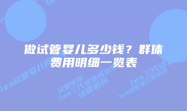 做试管婴儿多少钱？群体费用明细一览表
