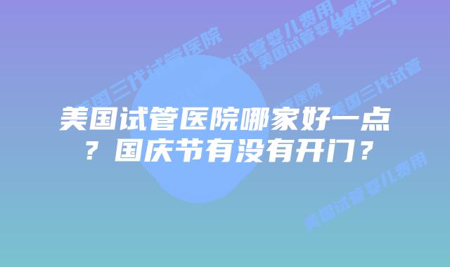 美国试管医院哪家好一点？国庆节有没有开门？