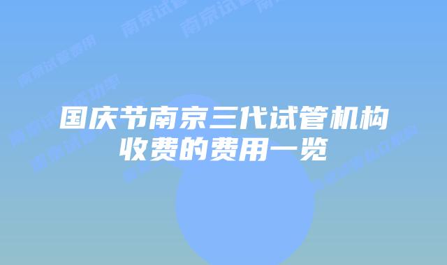 国庆节南京三代试管机构收费的费用一览