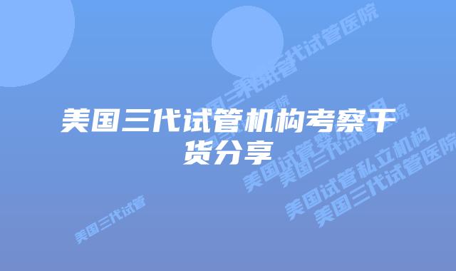 美国三代试管机构考察干货分享
