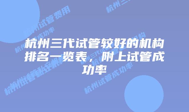 杭州三代试管较好的机构排名一览表，附上试管成功率