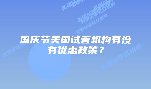 国庆节美国试管机构有没有优惠政策?