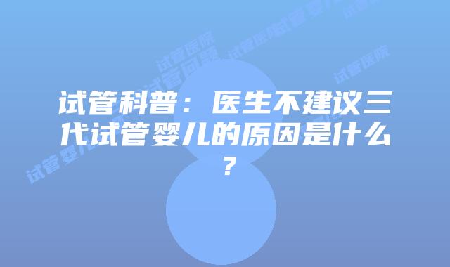 试管科普：医生不建议三代试管婴儿的原因是什么？