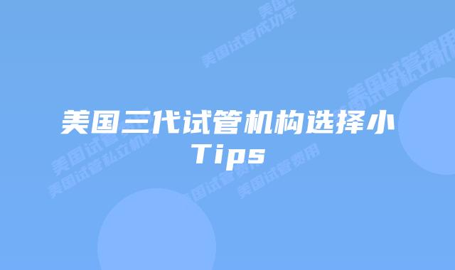 美国三代试管机构选择小Tips