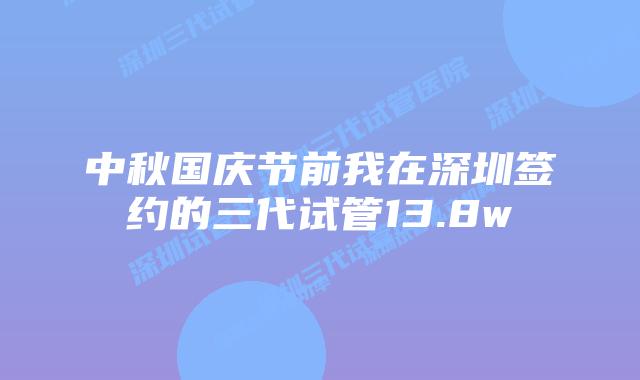 中秋国庆节前我在深圳签约的三代试管13.8w