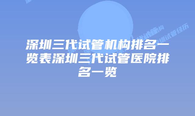 深圳三代试管机构排名一览表深圳三代试管医院排名一览