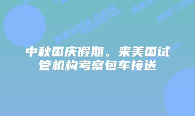 中秋国庆假期。来美国试管机构考察包车接送