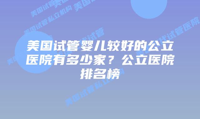 美国试管婴儿较好的公立医院有多少家?公立医院排名榜