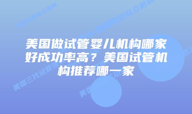 美国做试管婴儿机构哪家好成功率高？美国试管机构推荐哪一家
