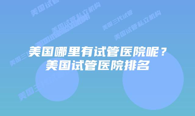美国哪里有试管医院呢？美国试管医院排名