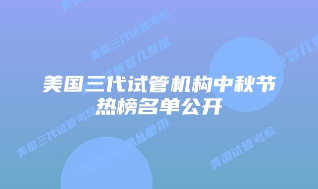 美国三代试管机构中秋节热榜名单公开