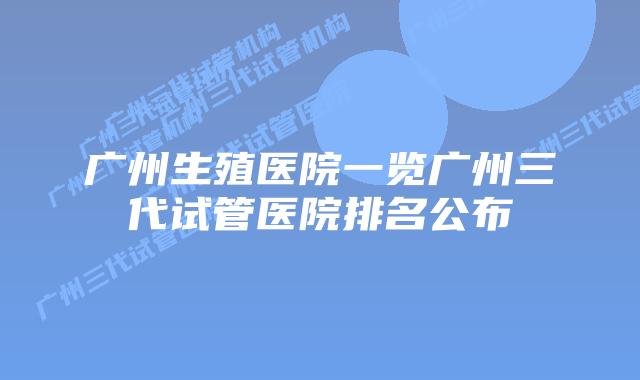 广州生殖医院一览广州三代试管医院排名公布