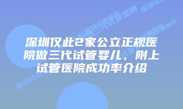 深圳仅此2家公立正规医院做三代试管婴儿，附上试管医院成功率介绍