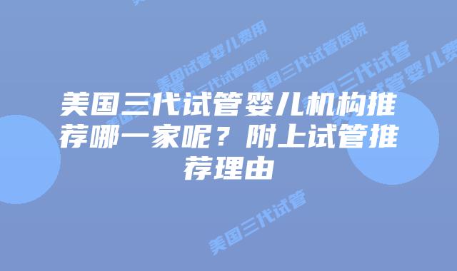 美国三代试管婴儿机构推荐哪一家呢?附上试管推荐理由