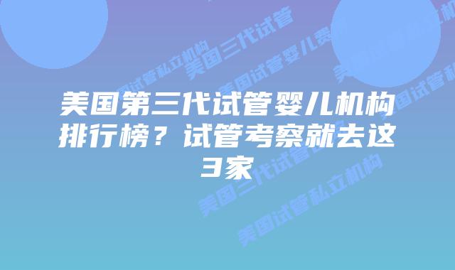 美国第三代试管婴儿机构排行榜?试管考察就去这3家