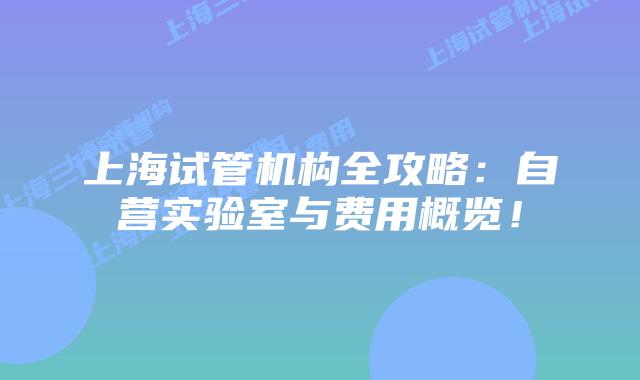 上海试管机构全攻略:自营实验室与费用概览!