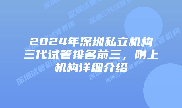 2024年深圳私立机构三代试管排名前三，附上机构详细介绍