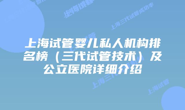 上海试管婴儿私人机构排名榜（三代试管技术）及公立医院详细介绍