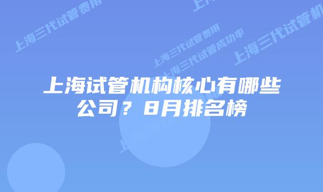 上海试管机构核心有哪些公司？8月排名榜