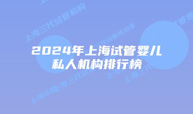2024年上海试管婴儿私人机构排行榜