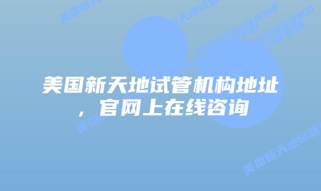 美国新天地试管机构地址,官网上在线咨询