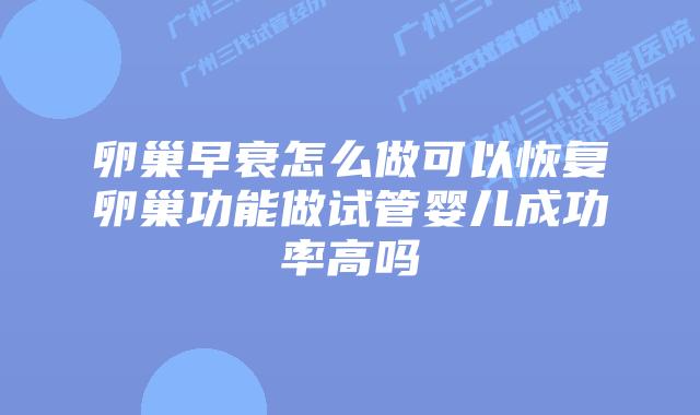 卵巢早衰怎么做可以恢复卵巢功能做试管婴儿成功率高吗