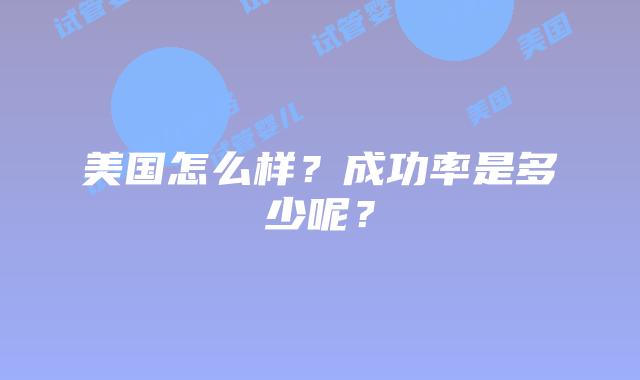 美国怎么样?成功率是多少呢?