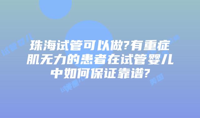 珠海试管可以做?有重症肌无力的患者在试管婴儿中如何保证靠谱?