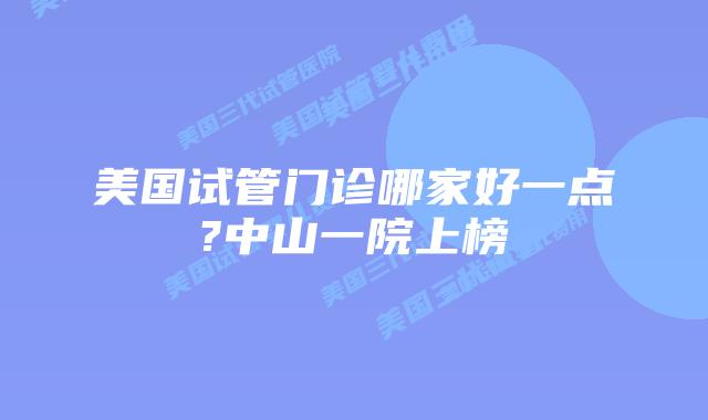 美国试管门诊哪家好一点?中山一院上榜