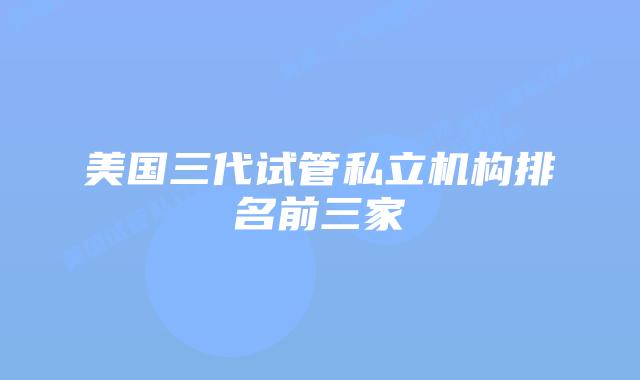 美国三代试管私立机构排名前三家