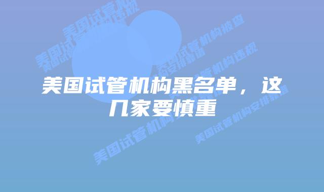 美国试管机构黑名单，这几家要慎重