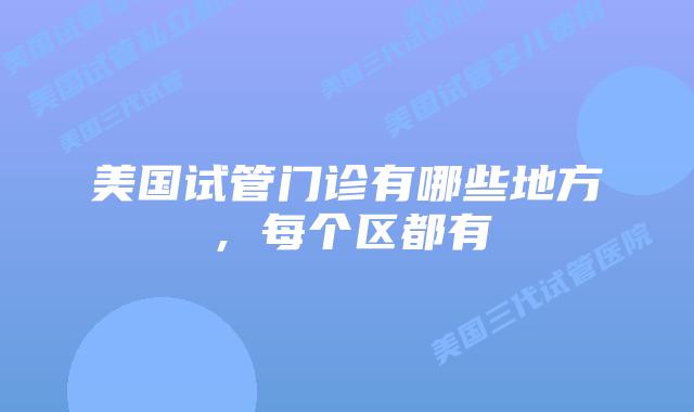 美国试管门诊有哪些地方，每个区都有
