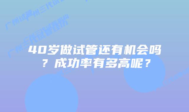 40岁做试管还有机会吗?成功率有多高呢?