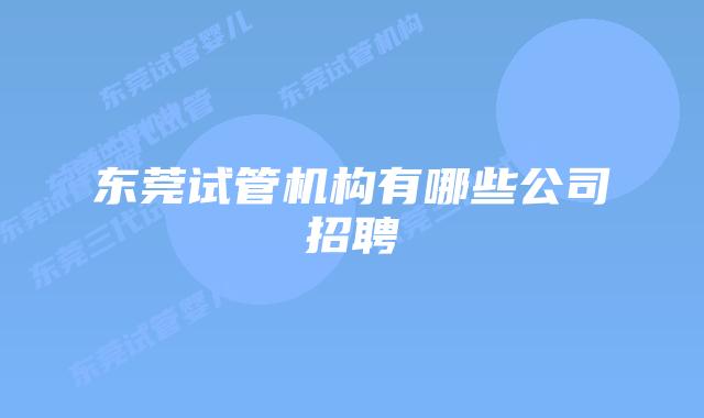 东莞试管机构有哪些公司招聘