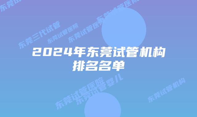 2024年东莞试管机构排名名单