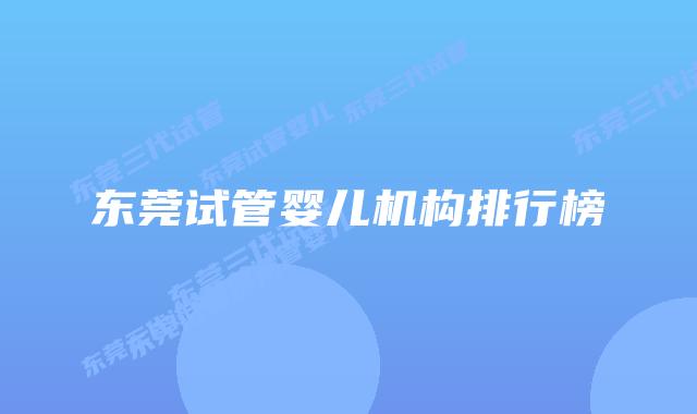 东莞试管婴儿机构排行榜